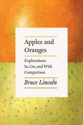 Apples and oranges : explorations in, on, and with comparison; Bruce Lincoln; 2018