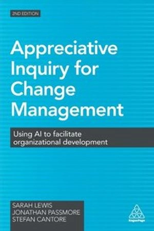 Appreciative inquiry for change management : using AI to facilitate organizational development; Sarah Lewis; 2016