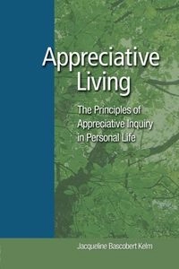 Appreciative Living: The Principles of Appreciative Inquiry in Personal Life; Jacqueline Bascobert Kelm