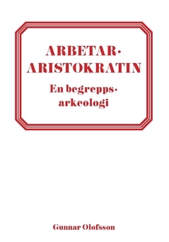 Arbetararistokratin : en begreppsarkeologi; Gunnar Olofsson; 2020