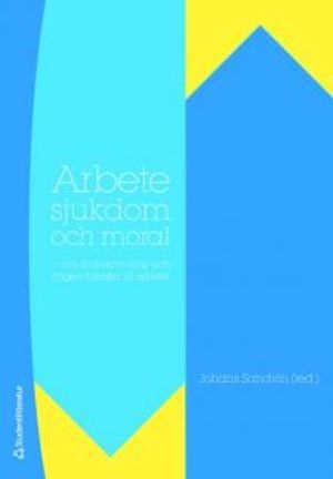 Arbete, sjukdom och moral - - om sjukskrivning och vägen tillbaka till arbetet; Johans Tveit Sandvin, Sivert Antonson; 2009