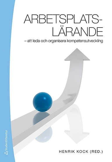 Arbetsplatslärande : att leda och organisera kompetensutveckling; Lennart Svensson, Erica Byström, Per-Erik Ellström, Henrik Kock, Barbro Nilsson; 2010