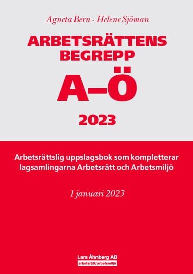 Arbetsrättens begrepp A-Ö 2023 : Arbetsrättslig uppslagsbok som kompletterar lagsamlingarna Arbetsrätt och Arbetsmiljö; Agneta Bern, Helene Sjöman; 2023