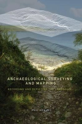 Archaeological surveying and mapping : recording and depicting the landscape; Phil Howard; 2007