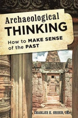 Archaeological Thinking; Charles E Orser; 2014