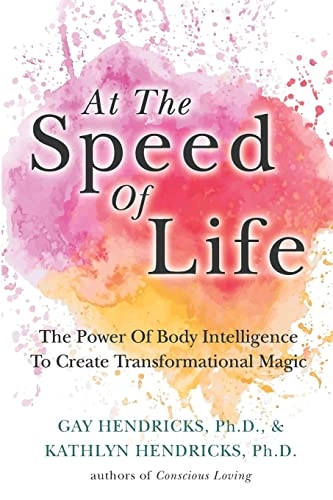 At The Speed Of Life: The Power Of Body Intelligence To Create Transformational Magic; Kathlyn Hendricks, Gay Hendricks; 2017