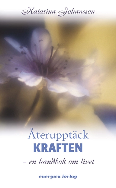 Återupptäck kraften : en handbok om livet; Katarina Johansson; 2006