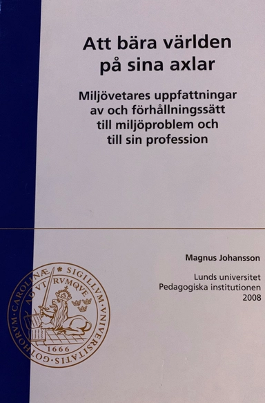 Att bära världen på sina axlar: miljövetares uppfattningar av och förhållsningssätt till miljöproblem och till sin profession; Magnus Johansson; 2008