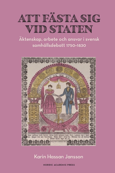 Att fästa sig vid staten : äktenskap, arbete och ansvar i svensk samhällsdebatt 1750–1830; Karin Hassan Jansson; 2024