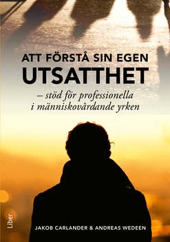 Att förstå sin egen utsatthet : stöd för professionella i människovårdande yrken; Jakob Carlander, Andreas Wedeen; 2019