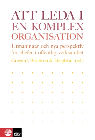 Att leda i en komplex organisation : Utmaningar och nya perspektiv för chef; Anna Cregård, Erik Berntson, Stefan Tengblad, Pia Andersson, Eva Bejerot, Lisa Björk, Fredrik Bååthe, Mikael Cäker, Lotta Dellve, Nomie Eriksson, Tina Forsberg Kankkunen, Maria Grafström, Annika Härenstam, Hans Lindgren, Margareta Oudhuis, Sven Siverbo, Johanna Stengård, Sabrina Thelander, Ewa Wikström, Johan Åkesson; 2018