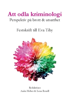 Att odla kriminologi : perspektiv på brott & utsatthet - en festskrift till Eva Tiby; Susanne Alm, Christoffer Carlsson, Karin Bergmark, Suzanna Wikström, Margareta Hydén, David Assadkhan, Lena Roxell, Anita Heber, Felipe Estrada, Görel Granström, Anders Nilsson, Caroline Mellgren, Per-Olof Wikström, David Brax, Marie Torstensson Levander, Christopher Collstedt, Magnus Hörnqvist, Tea Fredriksson, Henrik Tham, Sara Hellqvist, Janne Flyghed, Tove Pettersson; 2019