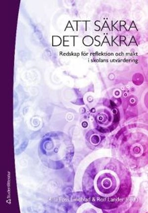 Att säkra det osäkra : redskap för reflektion och makt i skolans utvärdering; Eva Forsberg, Rita Foss Lindblad, Gunilla Granath, Rolf Lander, Karin Lumsden Wass, Christian Lundahl; 2009