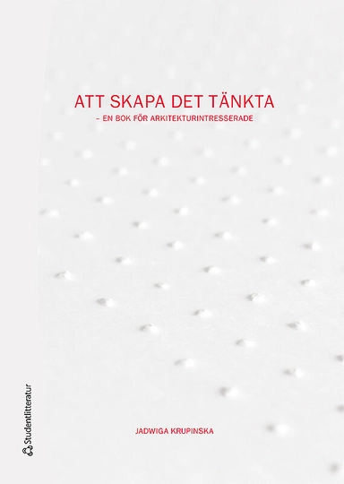 Att skapa det tänkta : en bok för arkitekturintresserade; Jadwiga Krupinska; 2016