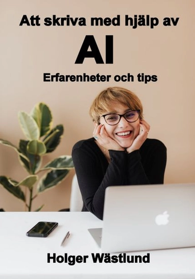 Att skriva med hjälp av AI : erfarenheter och tips; Holger Wästlund; 2023