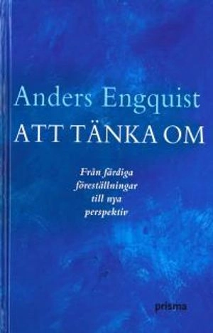 Att tänka om : från färdiga föreställningar till nya perspektiv; Anders Engquist; 2004