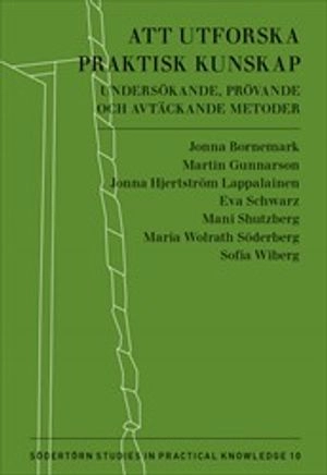 Att utforska praktisk kunskap : undersökande, prövande och avtäckande metoder; Martin Gunnarson; 2019