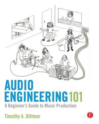 Audio Engineering 101: A Beginner's Guide to Music Production; Tim Dittmar; 2012