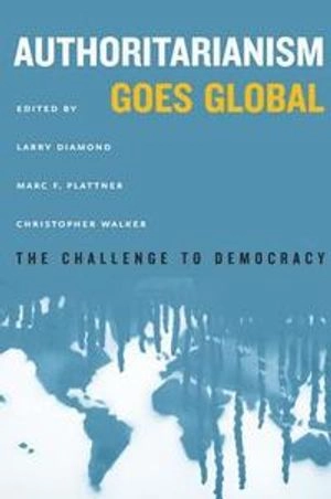 Authoritarianism Goes Global; Larry Diamond, Marc F Plattner, Christopher Walker; 2016