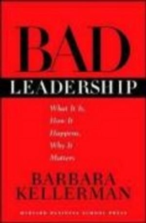 Bad leadership : what it is, how it happens, why it matters; Barbara Kellerman; 2004