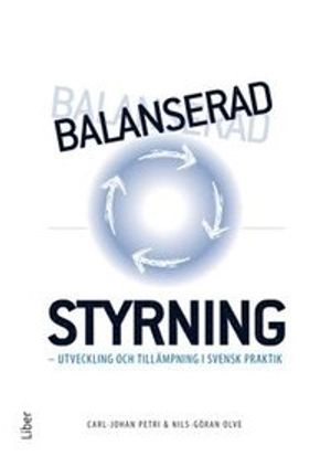 Balanserad styrning : utveckling och tillämpning i svensk praktik; Carl-Johan Petri, Nils-Göran Olve; 2014