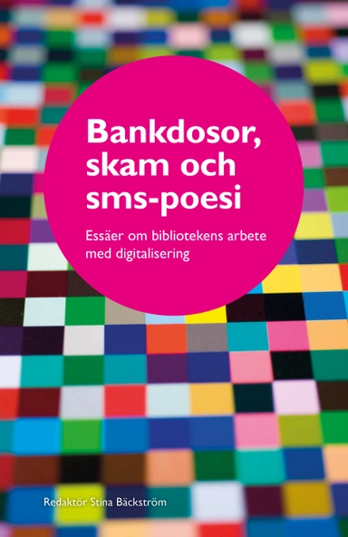 Bankdosor, skam och sms-poesi : essäer om bibliotekens arbete med digitalisering; Stina Bäckström; 2020