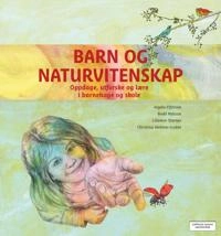 Barn og naturvitenskap : oppdage, utforske og lære i barnehage og skole; Ingela Elfström, Astrid Manger; 2016