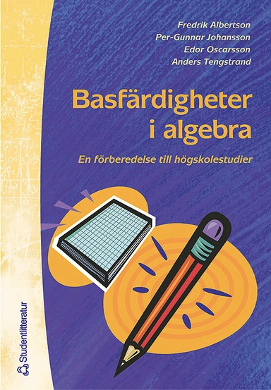 Basfärdigheter i algebra - En förberedelse till högskolestudier i matematik; Fredrik Albertson, Per-Gunnar Johansson, Edor Oscarsson, Anders Tengstrand; 2003