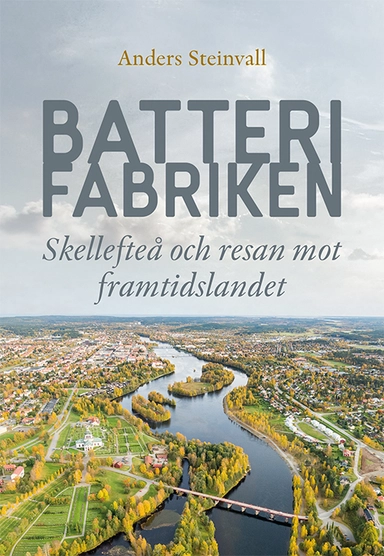 Batterifabriken : Skellefteå och resan mot framtidslandet; Anders Steinvall; 2021