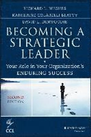 Becoming a Strategic Leader: Your Role in Your Organization's Enduring Succ; Richard L. Hughes, Katherine M. Beatty, David Dinwoodie; 2014