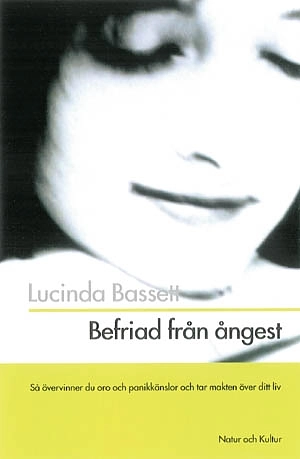 Befriad från ångest : Så övervinner du oro och panikkänslor och tar makten över ditt liv; Lucinda Bassett; 1999