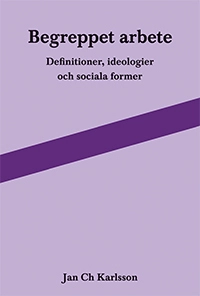 Begreppet arbete: definitioner, ideologier och sociala former; Jan Ch Karlsson; 2013