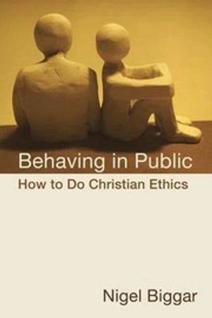 Behaving in public : how to do Christian ethics; Nigel Biggar; 2011