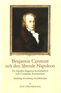 Benjamin Constant och den liberale Napoleon : de hundra dagarnas konstitution och Constants kommentar; Stig Strömholm; 2016