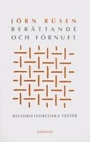 Berättande och förnuft : historieteoretiska texter; Jörn Rusen; 2004