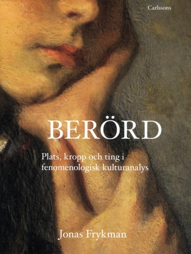 Berörd : plats, kropp och ting i fenomemologisk kulturanalys; Jonas Frykman; 2012