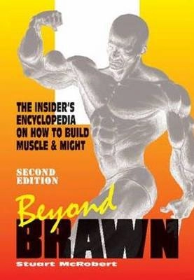 Beyond brawn : the insider's encyclopedia on how to build muscle & might; Stuart. McRobert; 2006