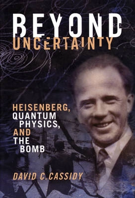 Beyond uncertainty : Heisenberg, quantum physics, and the bomb; David Charles Cassidy; 2009