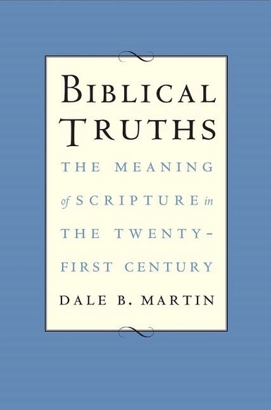 Biblical truths - the meaning of scripture in the twenty-first century; Dale B. Martin; 2017