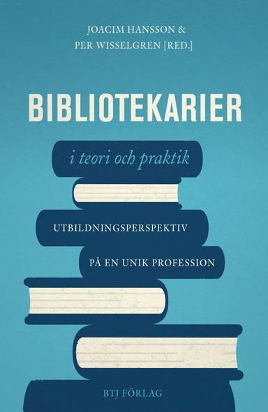 Bibliotekarier i teori och praktik : utbildningsperspektiv på en unik profession; Joacim Hansson, Per Wisselgren; 2018