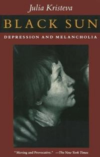 Black sun : depression and melancholia; Julia Kristeva; 1989