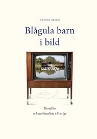 Blågula barn i bild : barnfilm och nationalism i Sverige; Anders Åberg; 2023