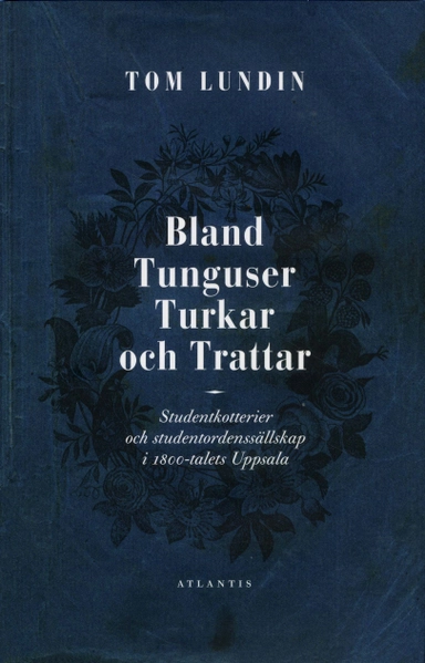 Bland Tunguser, Turkar och Trattar : studentkotterier och studentordenssällskap; Tom Lundin; 2010