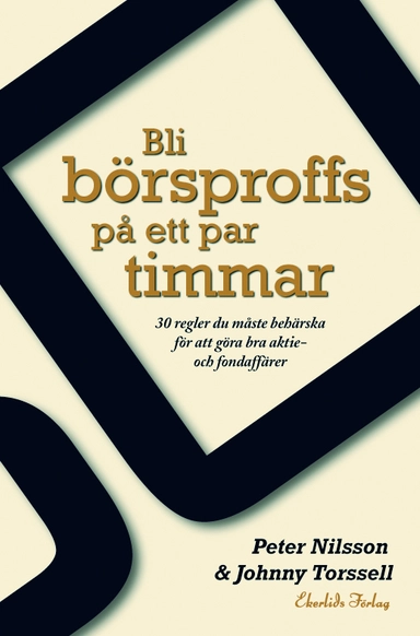 Bli börsproffs på ett par timmar : 30 regler du måste behärska för att göra bra aktie- och fondaffärer; Peter Nilsson, Johnny Torsell; 2007