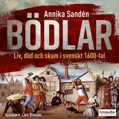 Bödlar : liv, död och skam i svenskt 1600-tal; Annika Sandén; 2021