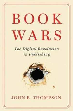 Book wars : the digital revolution in publishing; John B. Thompson; 2021