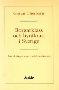 Borgarklass och byråkrati i Sverige : anteckningar om en solskenshistoria; Göran Therborn; 1989