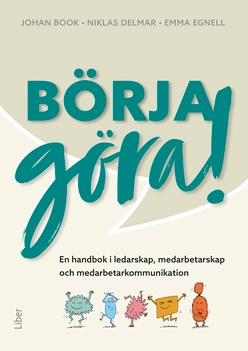 Börja göra – en handbok i ledarskap, medarbetarskap  och medarbetarkommunikation; Niklas Delmar, Emma Egnell, Johan Book; 2020