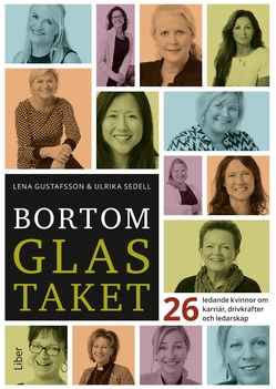 Bortom glastaket : 26 ledande kvinnor om karriär, drivkrafter och ledarskap; Lena Gustafsson, Ulrika Sedell; 2015