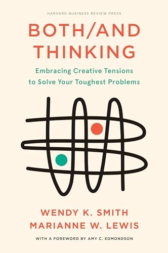 Both/and thinking embracing creative tensions to solve your toughest problems; Wendy K. Smith; 2022